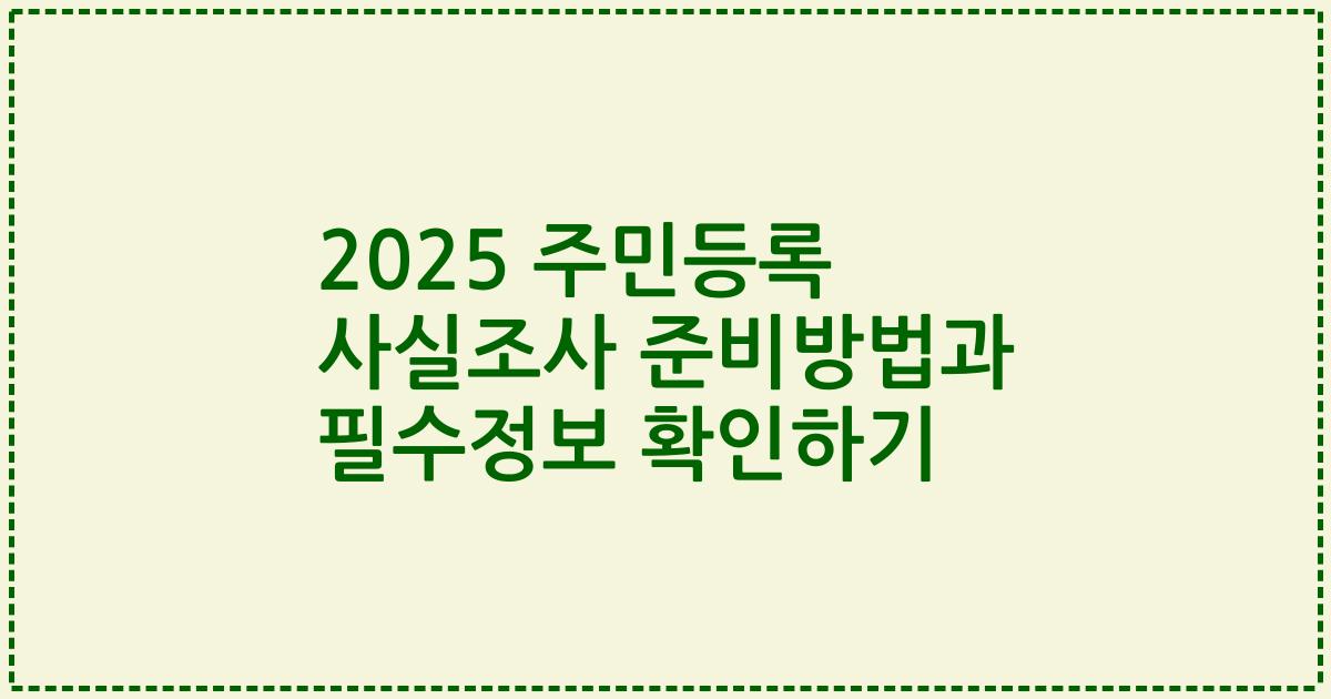 2025 주민등록 사실조사 준비방법과 필수정보 확인하기