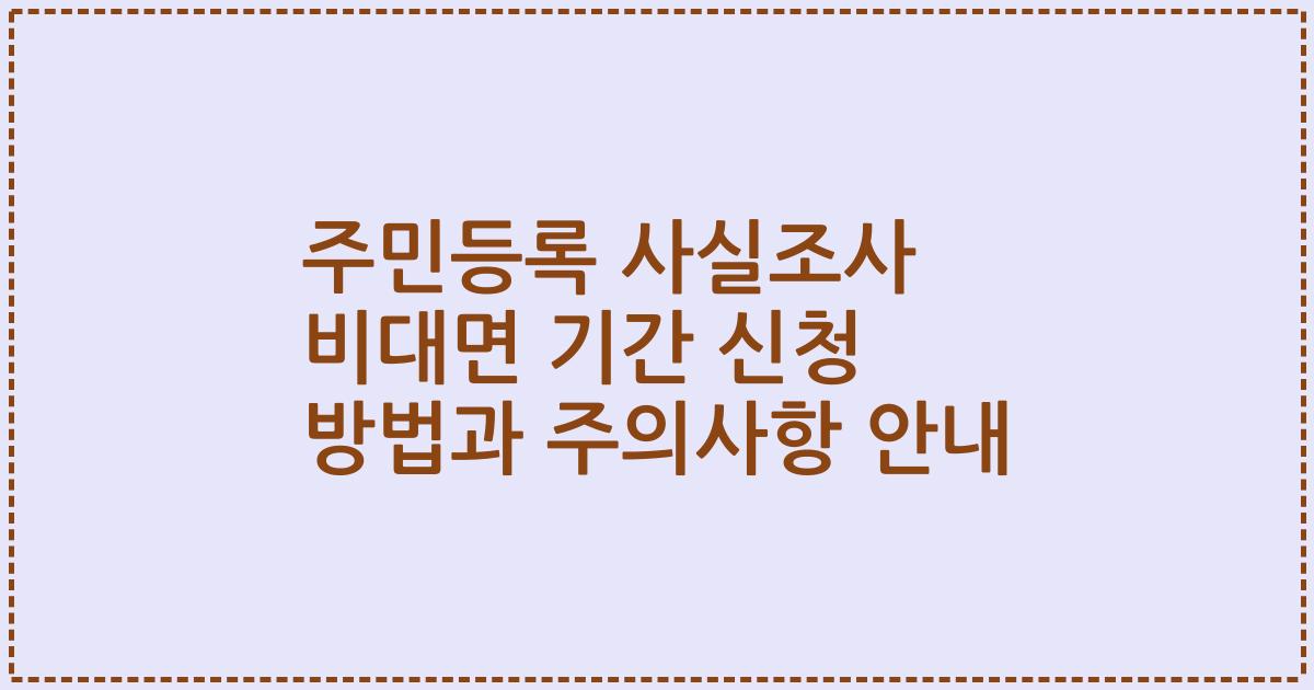 주민등록 사실조사 비대면 기간 신청 방법과 주의사항 안내