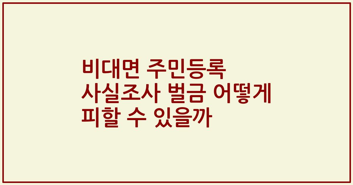 비대면 주민등록 사실조사 벌금 어떻게 피할 수 있을까