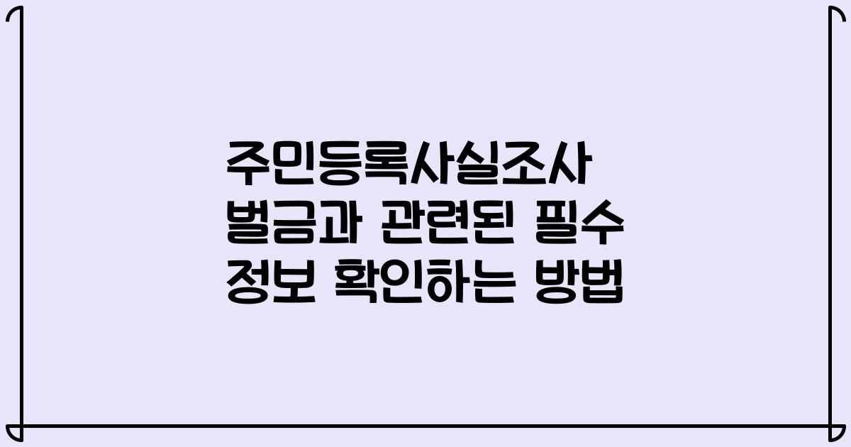주민등록사실조사 벌금과 관련된 필수 정보 확인하는 방법