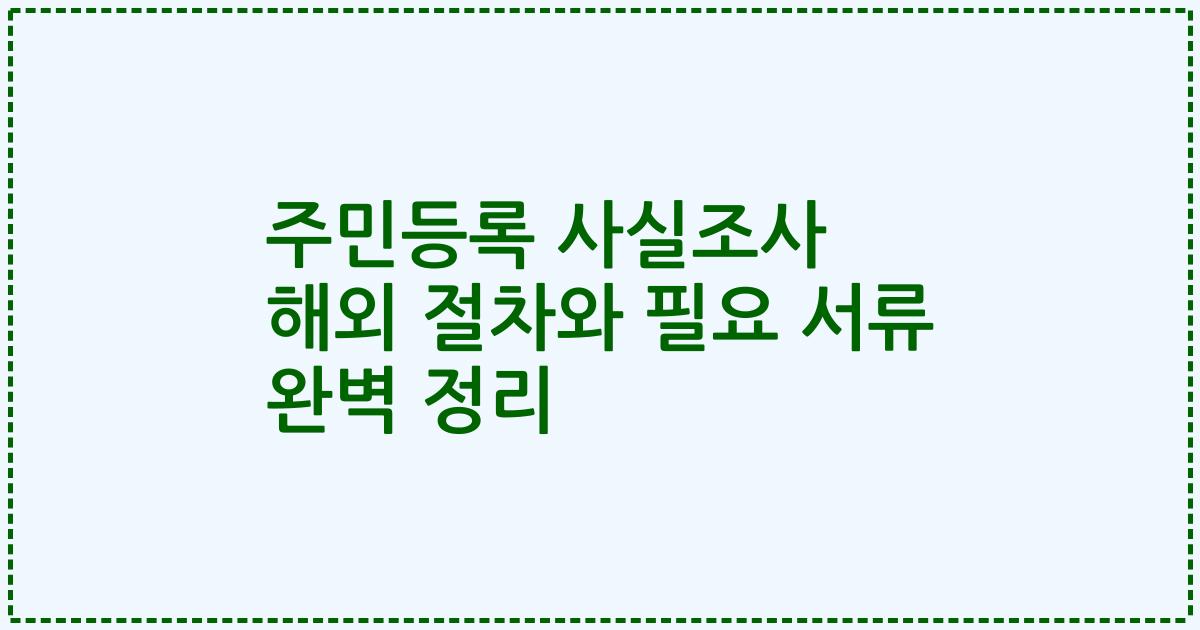 주민등록 사실조사 해외 절차와 필요 서류 완벽 정리