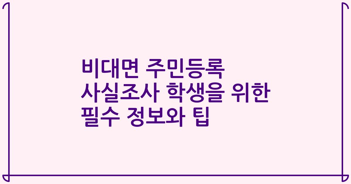 비대면 주민등록 사실조사 학생을 위한 필수 정보와 팁