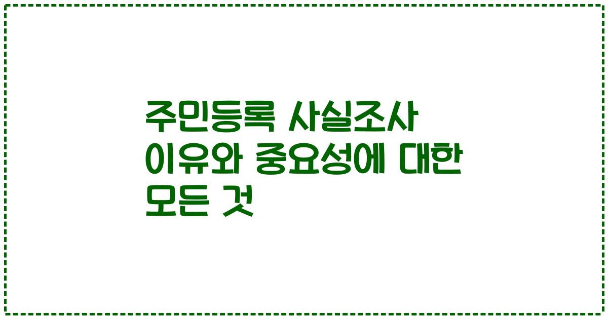 주민등록 사실조사 이유와 중요성에 대한 모든 것