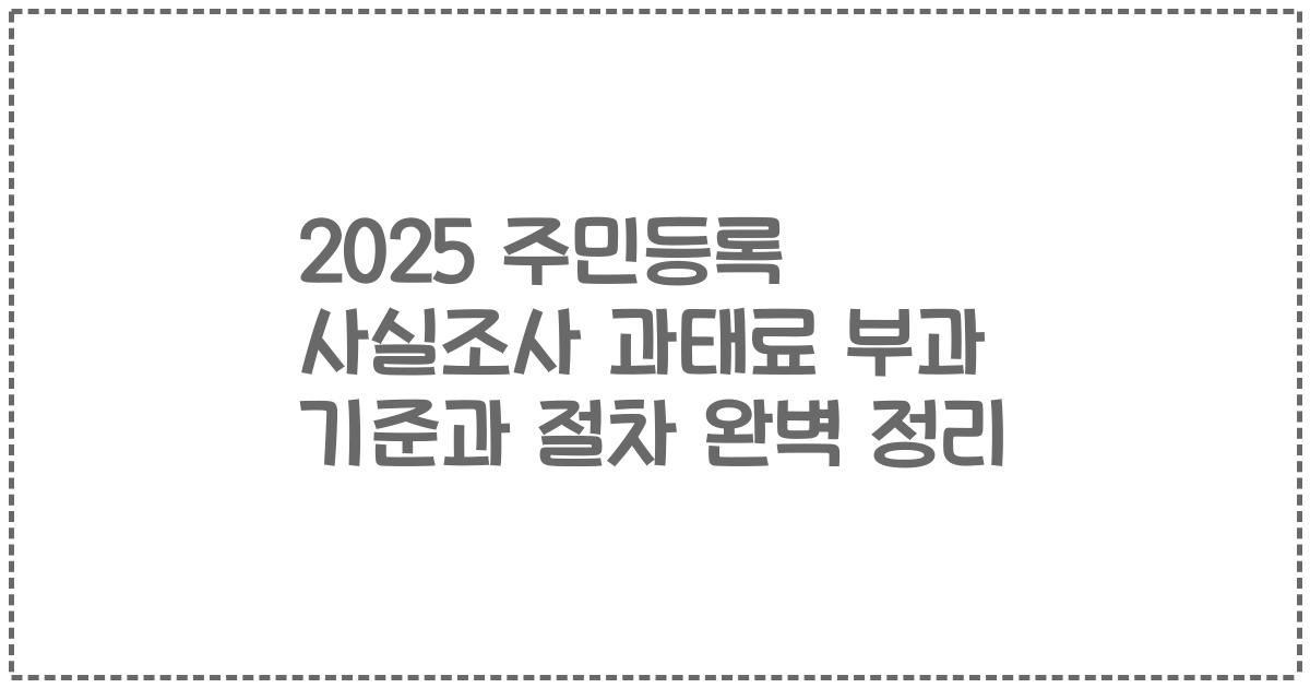 2025 주민등록 사실조사 과태료 부과 기준과 절차 완벽 정리