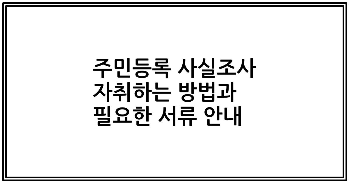 주민등록 사실조사 자취하는 방법과 필요한 서류 안내
