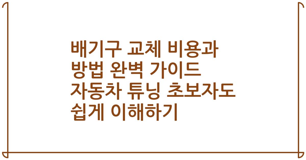 배기구 교체 비용과 방법 완벽 가이드 자동차 튜닝 초보자도 쉽게 이해하기