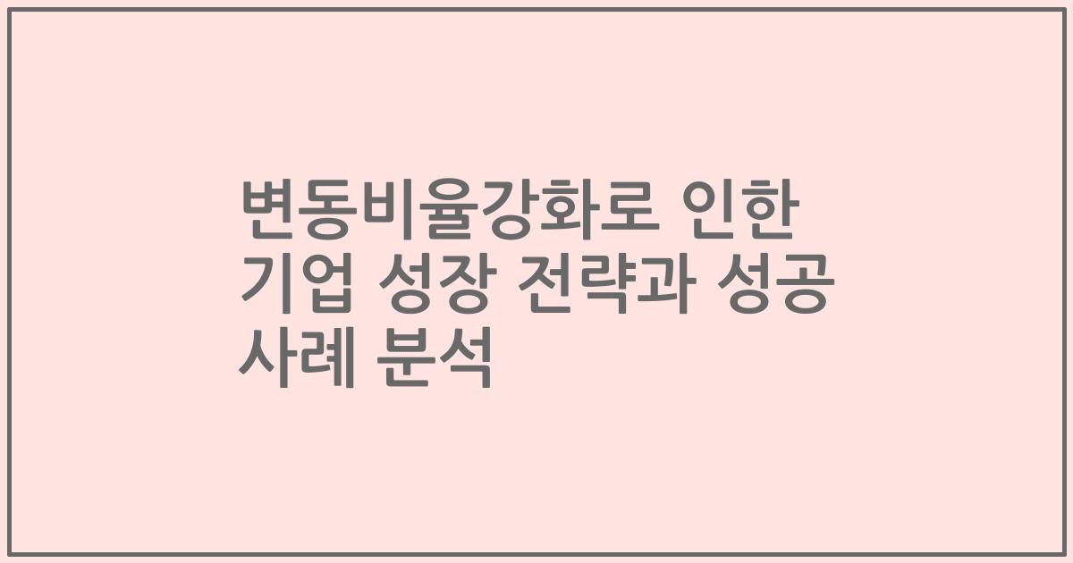 변동비율강화로 인한 기업 성장 전략과 성공 사례 분석