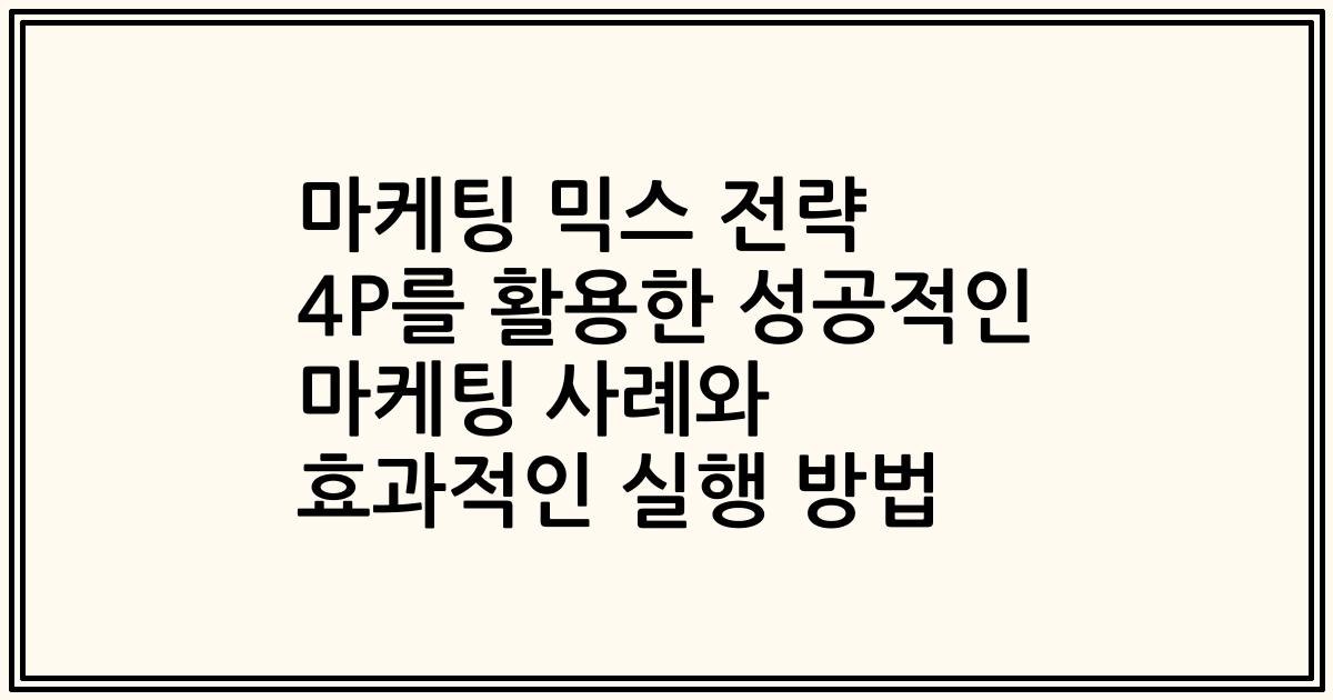 마케팅 믹스 전략 4P를 활용한 성공적인 마케팅 사례와 효과적인 실행 방법