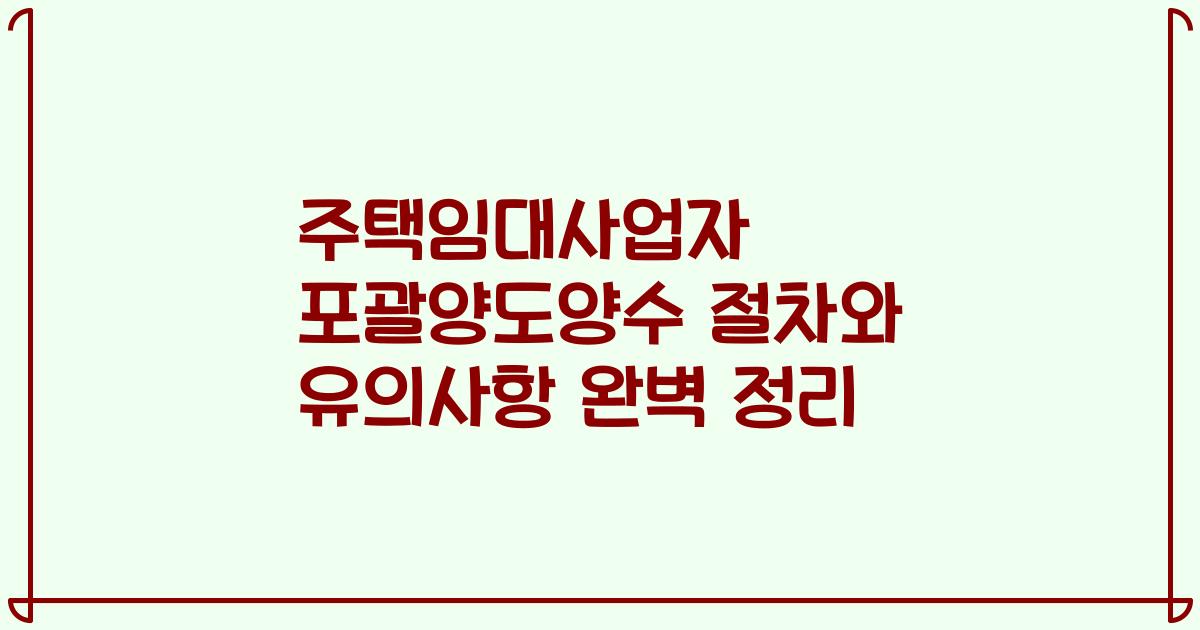 주택임대사업자 포괄양도양수 절차와 유의사항 완벽 정리