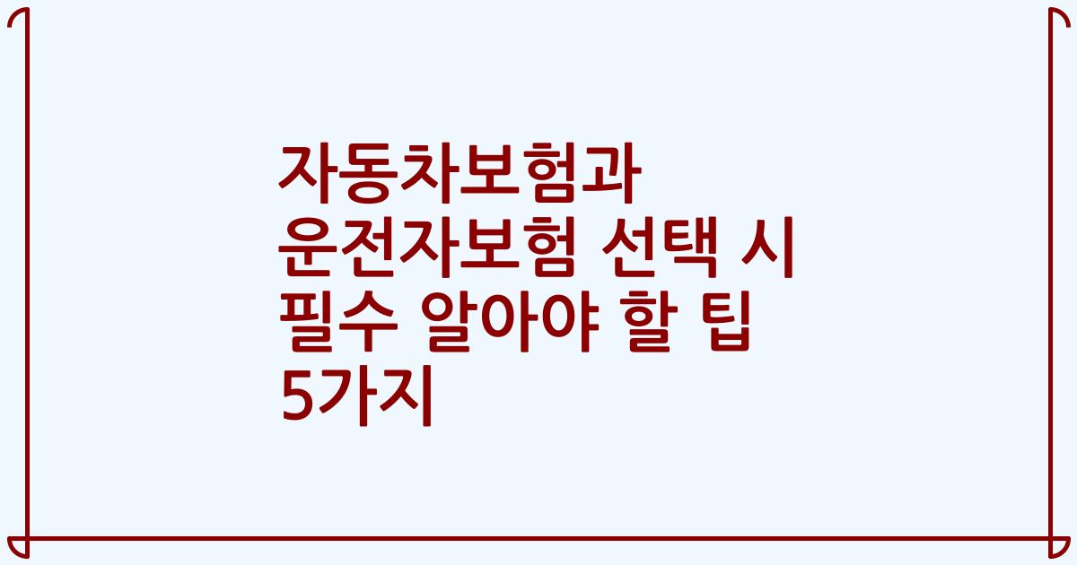 자동차보험과 운전자보험 선택 시 필수 알아야 할 팁 5가지