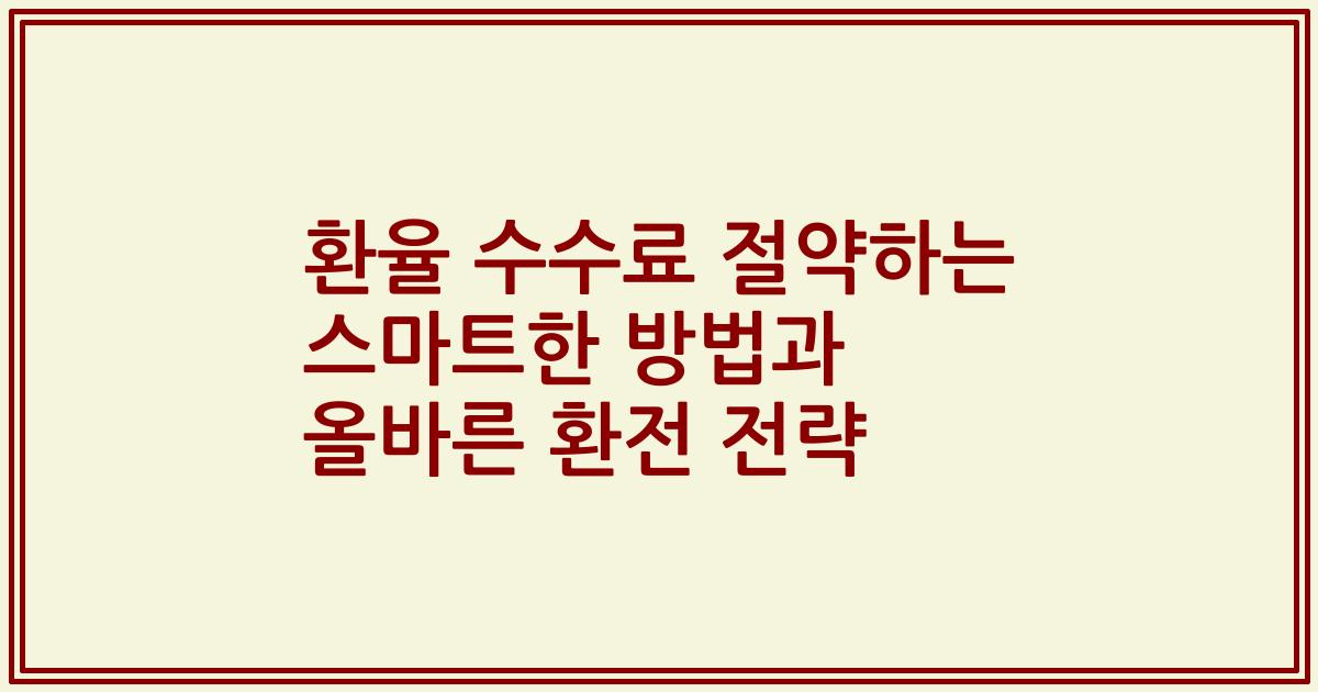 환율 수수료 절약하는 스마트한 방법과 올바른 환전 전략