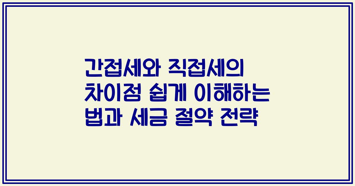 간접세와 직접세의 차이점 쉽게 이해하는 법과 세금 절약 전략