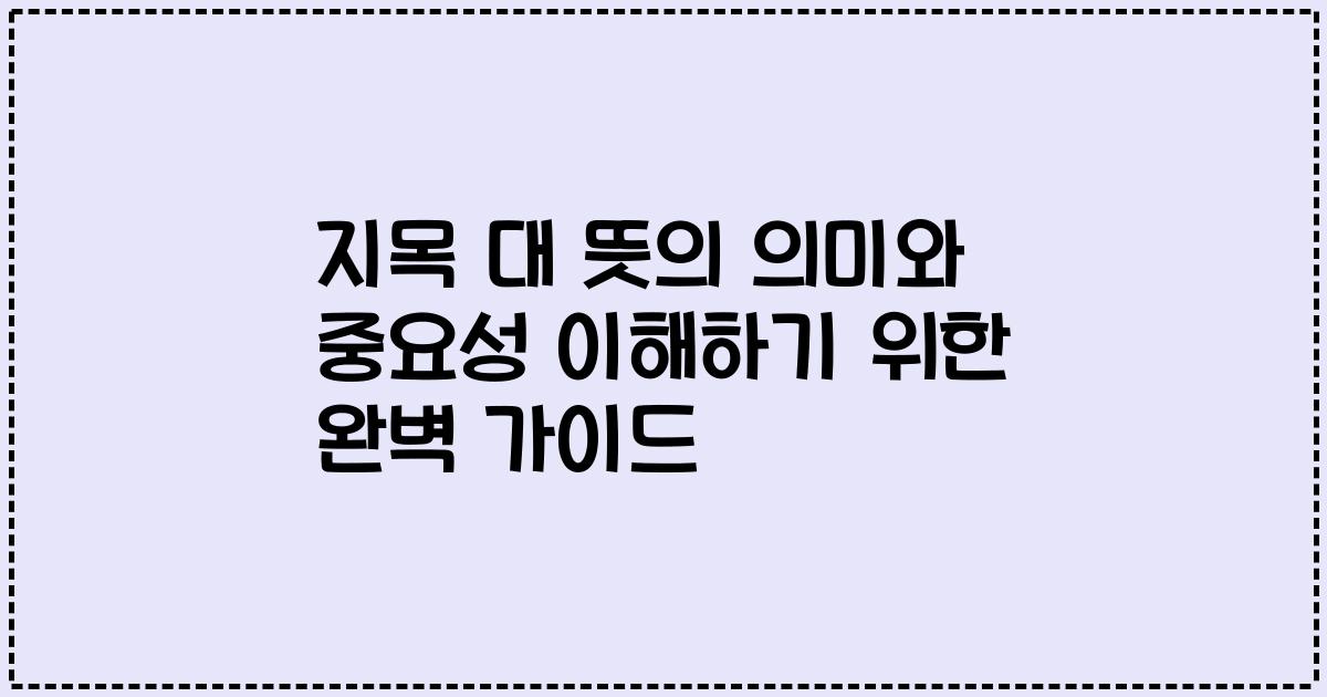 지목 대 뜻의 의미와 중요성 이해하기 위한 완벽 가이드