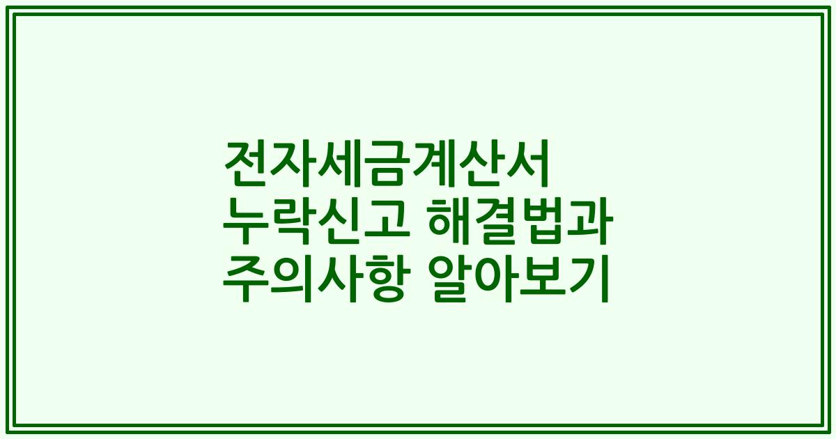 전자세금계산서 누락신고 해결법과 주의사항 알아보기