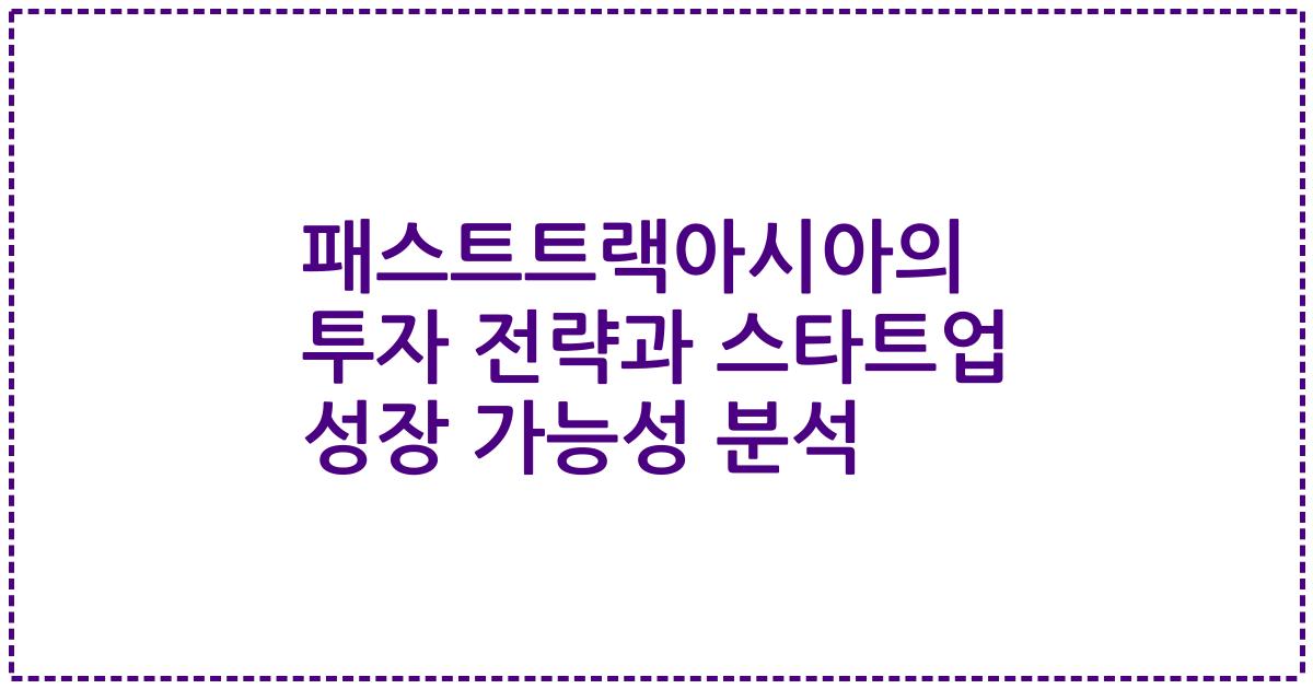 패스트트랙아시아의 투자 전략과 스타트업 성장 가능성 분석
