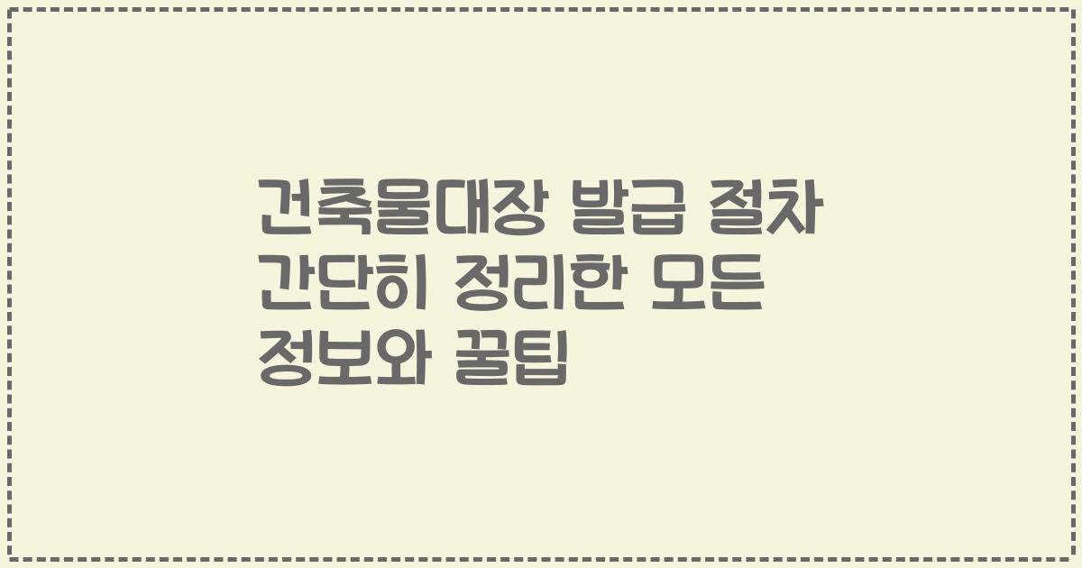 건축물대장 발급 절차 간단히 정리한 모든 정보와 꿀팁