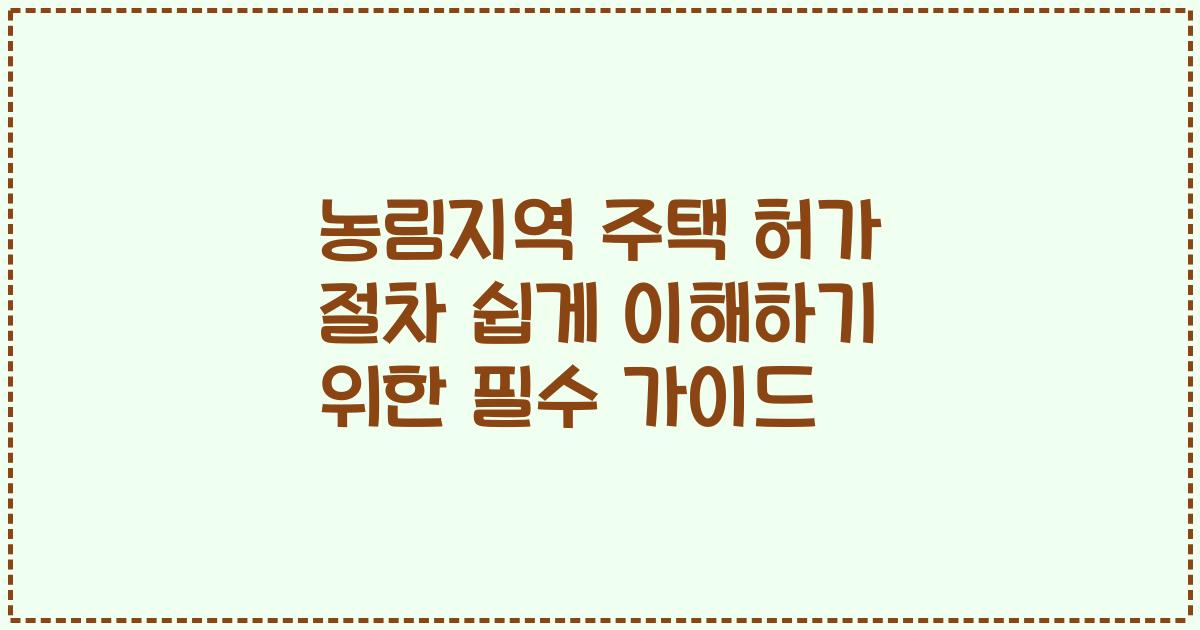 농림지역 주택 허가 절차 쉽게 이해하기 위한 필수 가이드