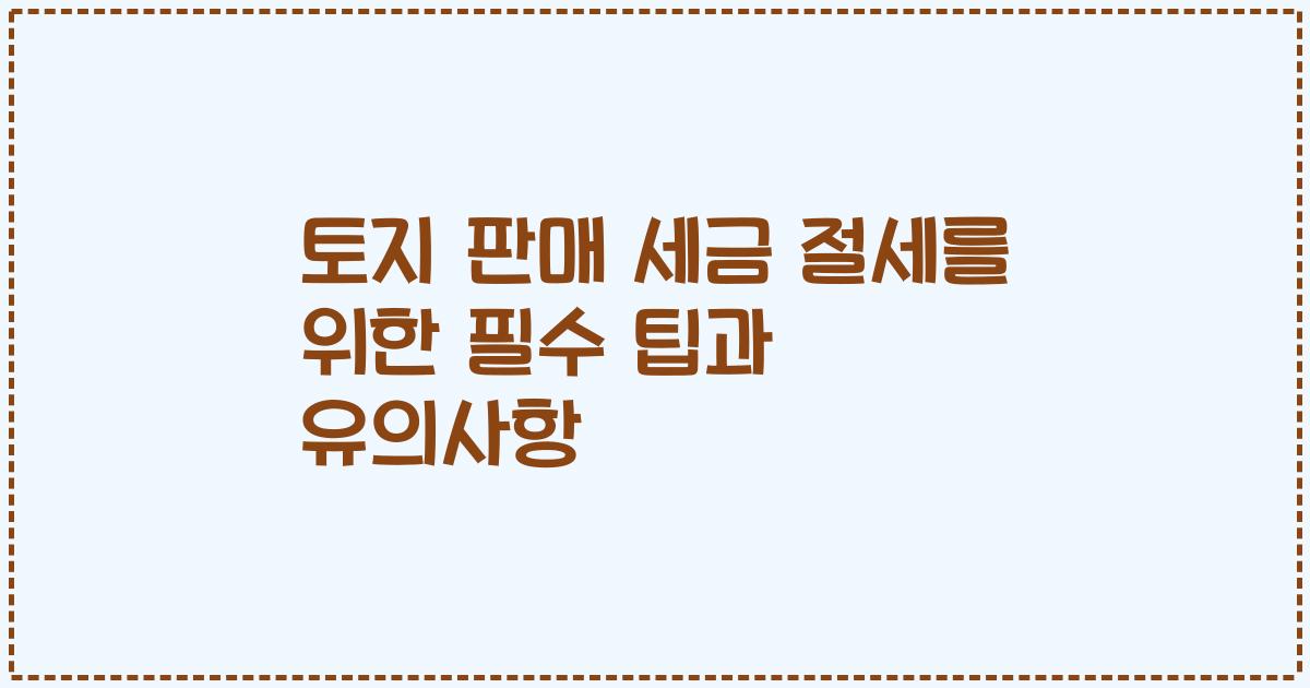 토지 판매 세금 절세를 위한 필수 팁과 유의사항