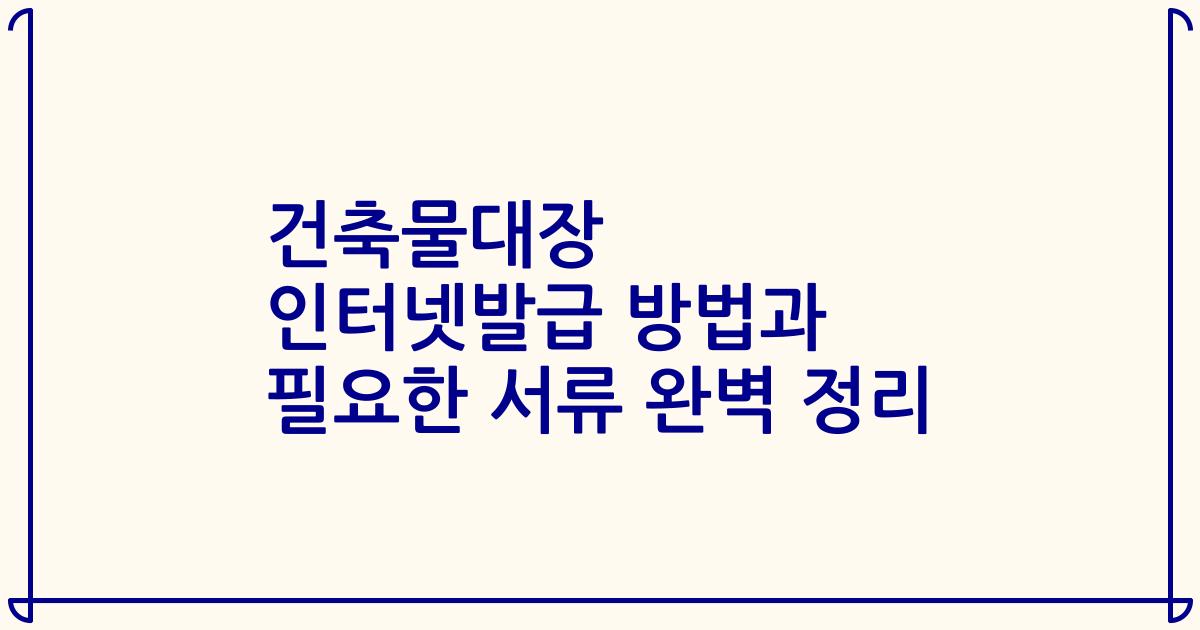 건축물대장 인터넷발급 방법과 필요한 서류 완벽 정리
