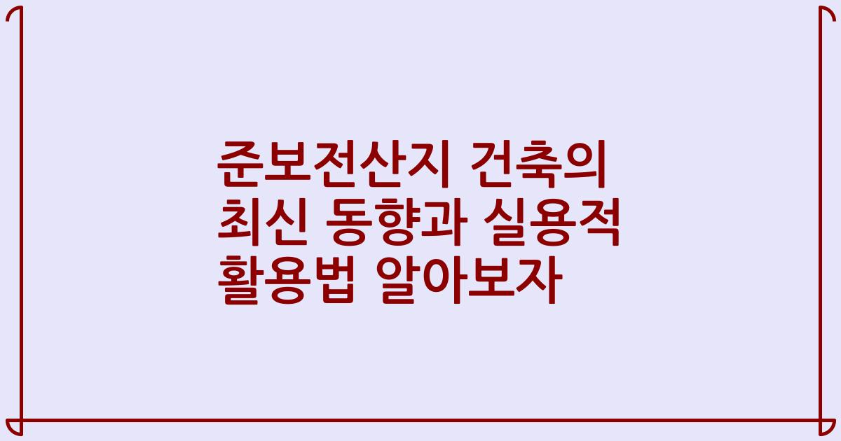 준보전산지 건축의 최신 동향과 실용적 활용법 알아보자