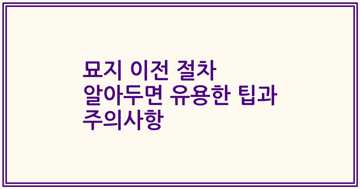 묘지 이전 절차 알아두면 유용한 팁과 주의사항