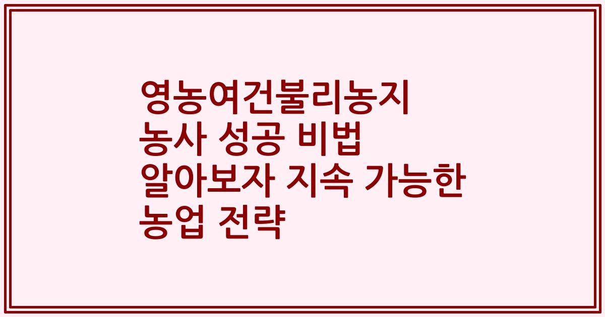 영농여건불리농지 농사 성공 비법 알아보자 지속 가능한 농업 전략