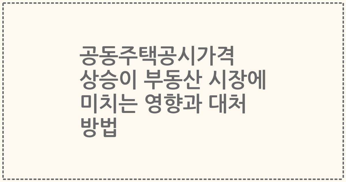 공동주택공시가격 상승이 부동산 시장에 미치는 영향과 대처 방법