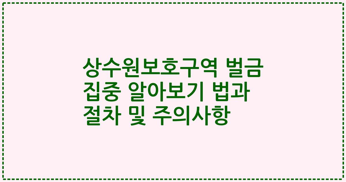 상수원보호구역 벌금 집중 알아보기 법과 절차 및 주의사항