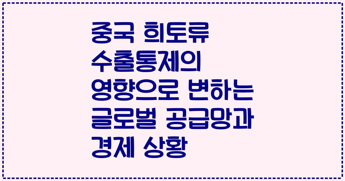 중국 희토류 수출통제의 영향으로 변하는 글로벌 공급망과 경제 상황