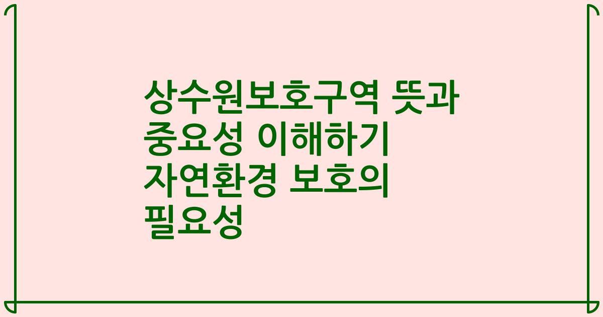 상수원보호구역 뜻과 중요성 이해하기 자연환경 보호의 필요성
