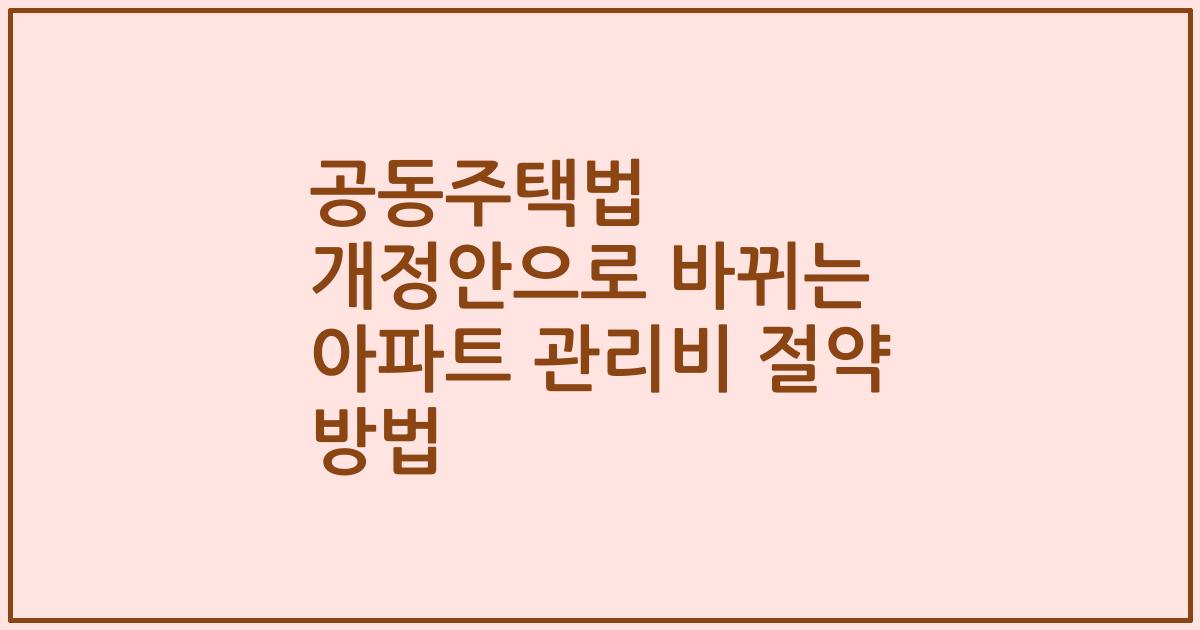 공동주택법 개정안으로 바뀌는 아파트 관리비 절약 방법