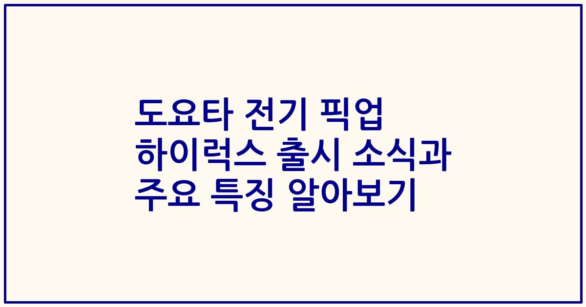 도요타 전기 픽업 하이럭스 출시 소식과 주요 특징 알아보기