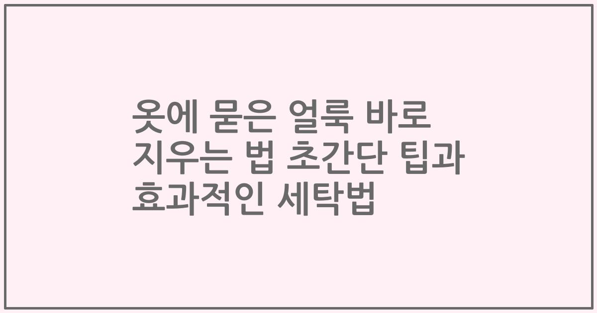 옷에 묻은 얼룩 바로 지우는 법 초간단 팁과 효과적인 세탁법