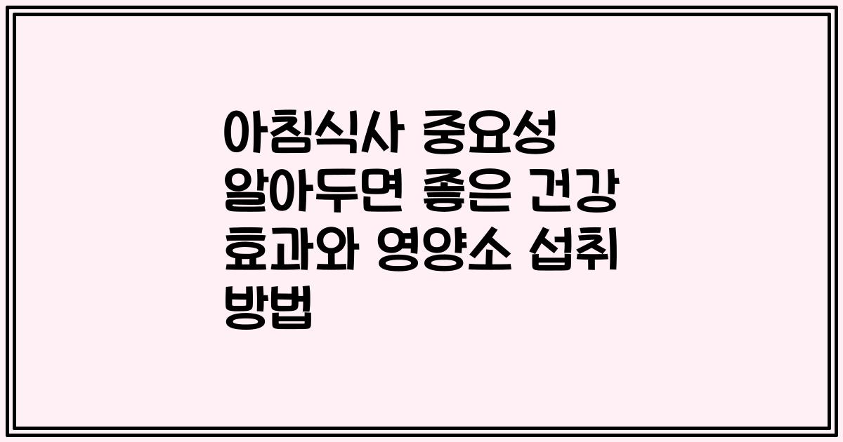 아침식사 중요성 알아두면 좋은 건강 효과와 영양소 섭취 방법