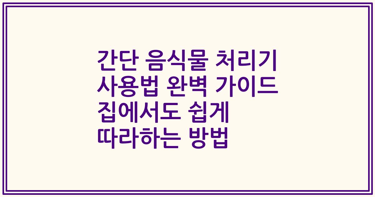 간단 음식물 처리기 사용법 완벽 가이드 집에서도 쉽게 따라하는 방법