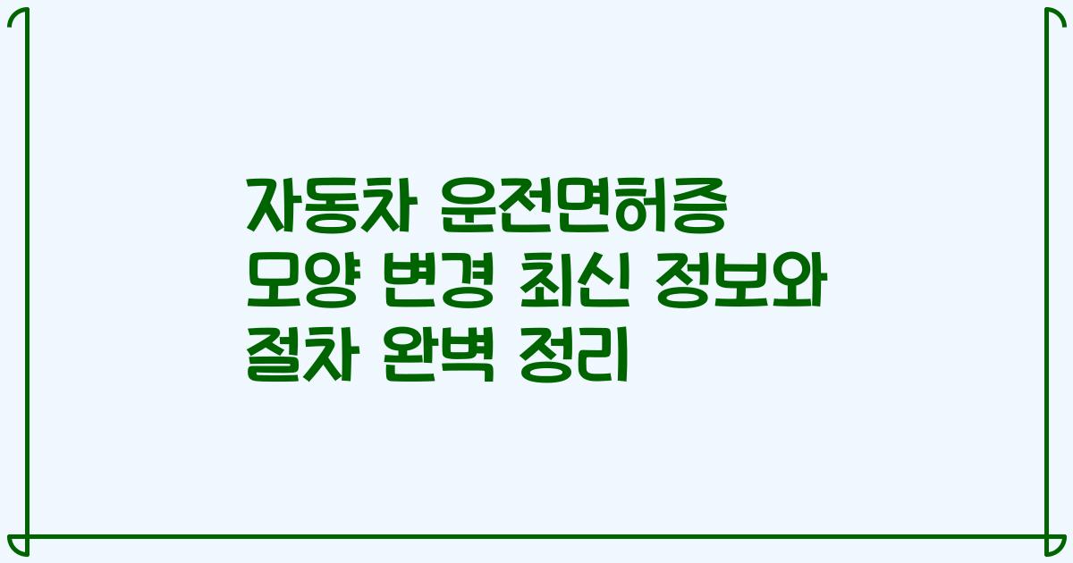 자동차 운전면허증 모양 변경 최신 정보와 절차 완벽 정리