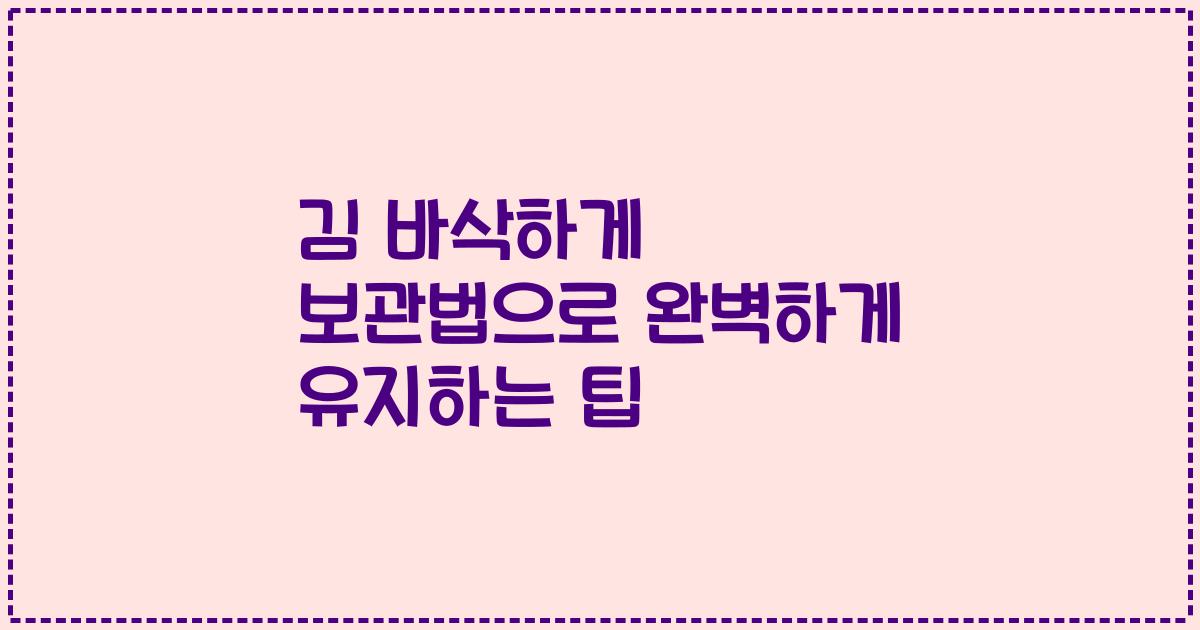 김 바삭하게 보관법으로 완벽하게 유지하는 팁
