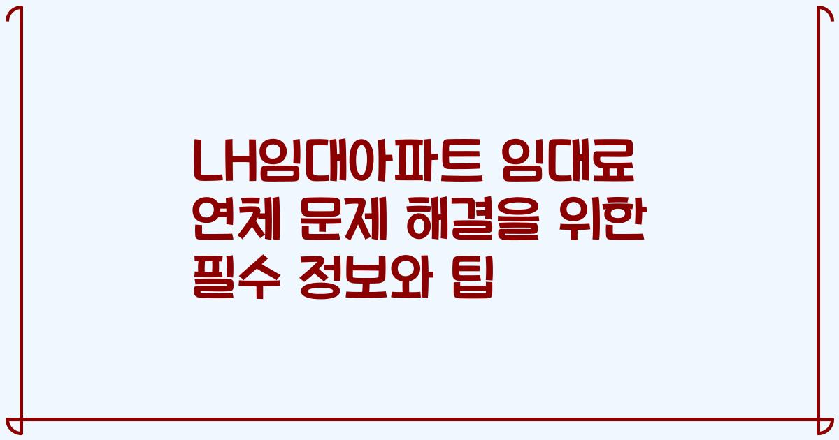 LH임대아파트 임대료 연체 문제 해결을 위한 필수 정보와 팁
