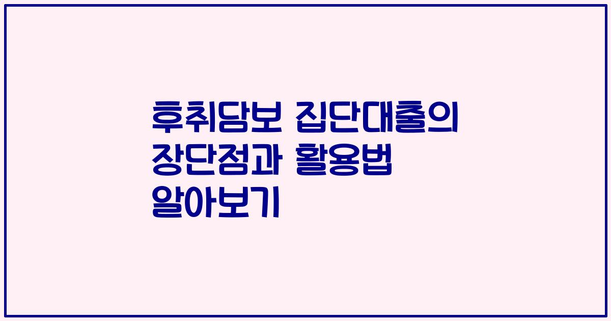 후취담보 집단대출의 장단점과 활용법 알아보기