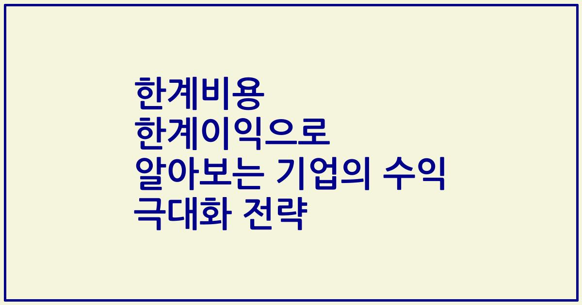 한계비용 한계이익으로 알아보는 기업의 수익 극대화 전략