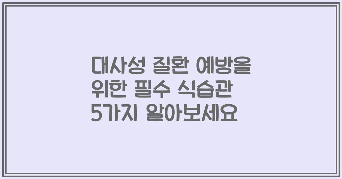 대사성 질환 예방을 위한 필수 식습관 5가지 알아보세요