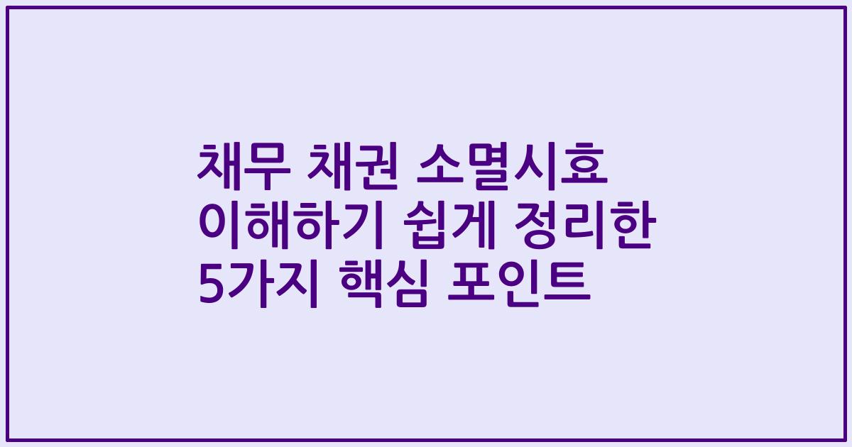 채무 채권 소멸시효 이해하기 쉽게 정리한 5가지 핵심 포인트
