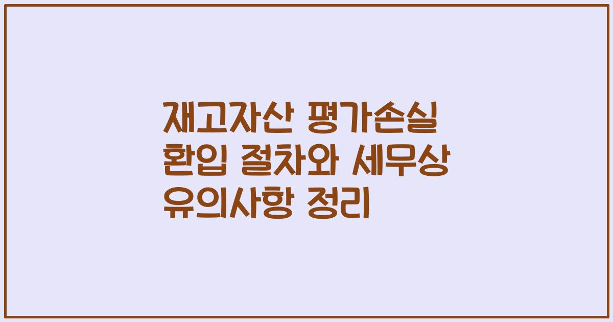 재고자산 평가손실 환입 절차와 세무상 유의사항 정리