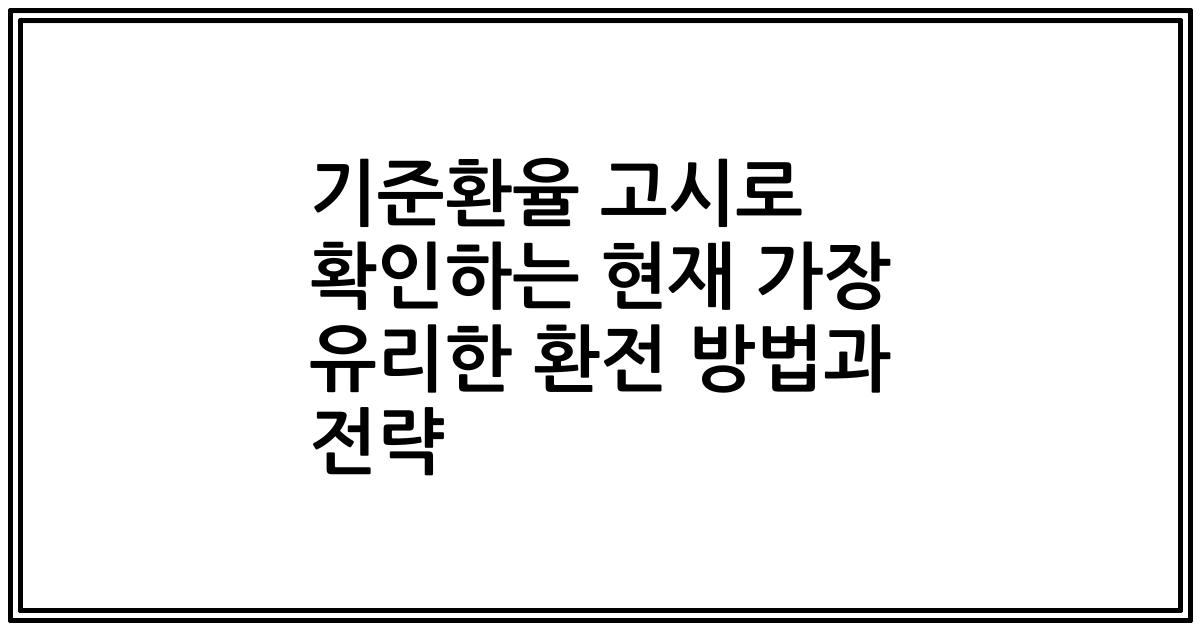 기준환율 고시로 확인하는 현재 가장 유리한 환전 방법과 전략