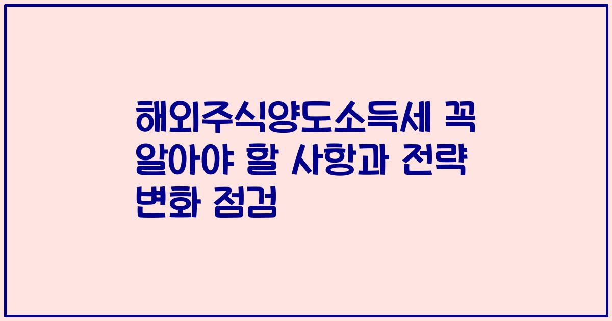 해외주식양도소득세 꼭 알아야 할 사항과 전략 변화 점검