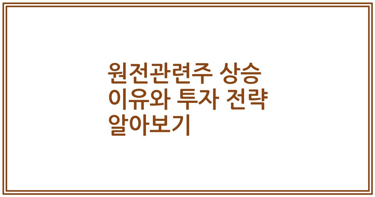 원전관련주 상승 이유와 투자 전략 알아보기