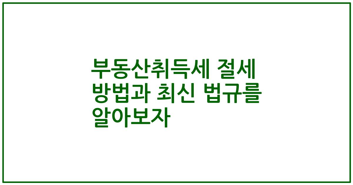 부동산취득세 절세 방법과 최신 법규를 알아보자