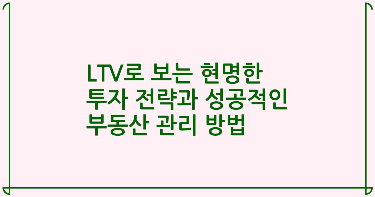 LTV로 보는 현명한 투자 전략과 성공적인 부동산 관리 방법