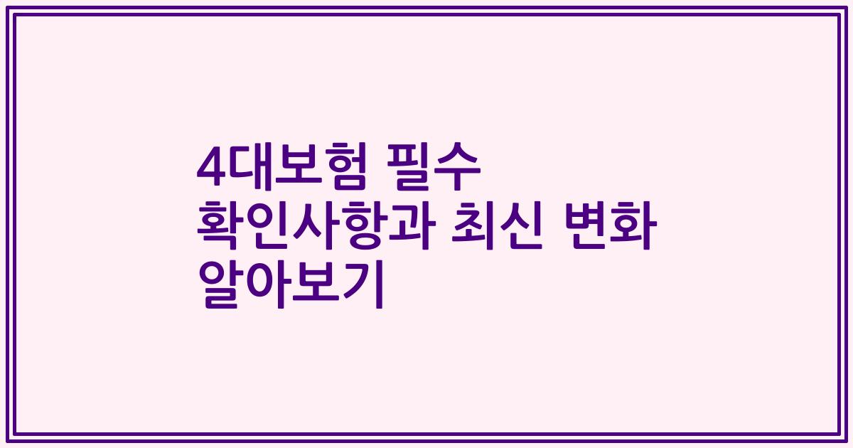 4대보험 필수 확인사항과 최신 변화 알아보기