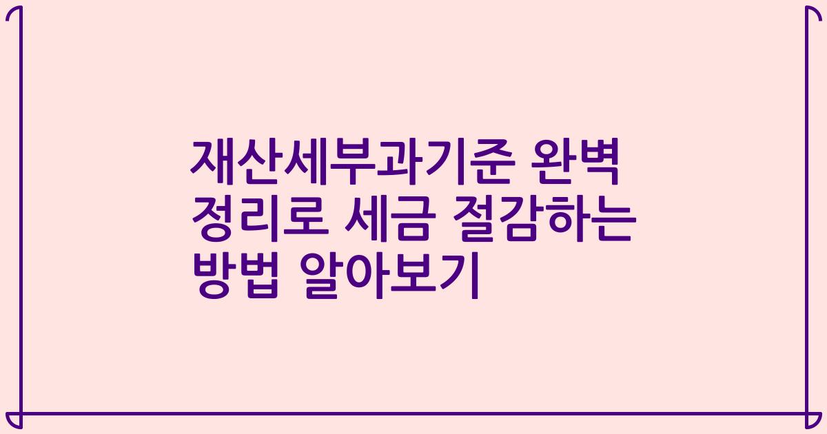 재산세부과기준 완벽 정리로 세금 절감하는 방법 알아보기